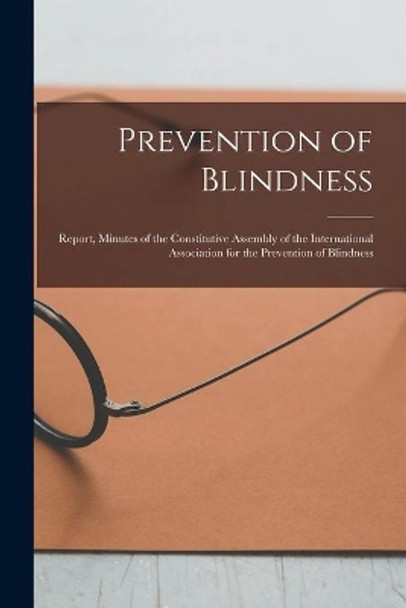 Prevention of Blindness: Report, Minutes of the Constitutive Assembly of the International Association for the Prevention of Blindness by Anonymous 9781015014183