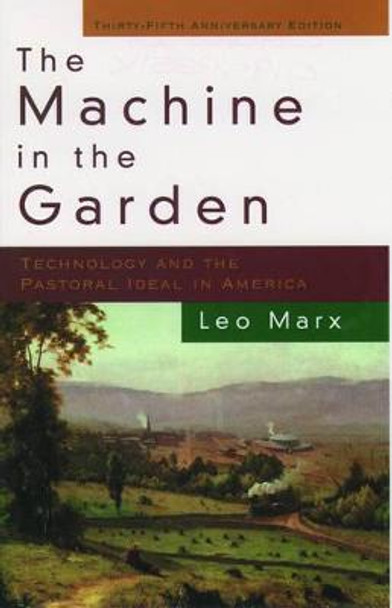 The Machine in the Garden: Technology and the Pastoral Ideal in America by Leo Marx