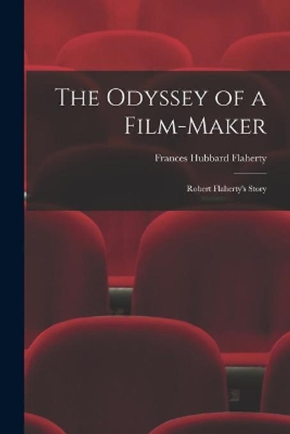The Odyssey of a Film-maker: Robert Flaherty's Story by Frances Hubbard Flaherty 9781015068582