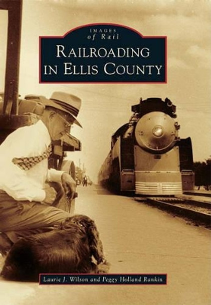 Railroading in Ellis County by Laurie J Wilson 9780738579153