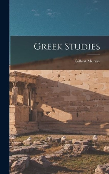 Greek Studies by Gilbert 1866-1957 Murray 9781013853746