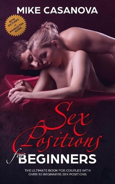 Sex Positions for Beginners: The Ultimate Book for Couples with Over 50 Beginners Sex Positions (BONUS: with Pictures and Kama Sutra Guide) by Mike Casanova 9781086146417