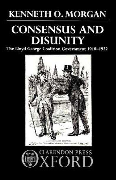 Consensus and Disunity: The Lloyd George Coalition Government 1918-1922 by Kenneth O. Morgan