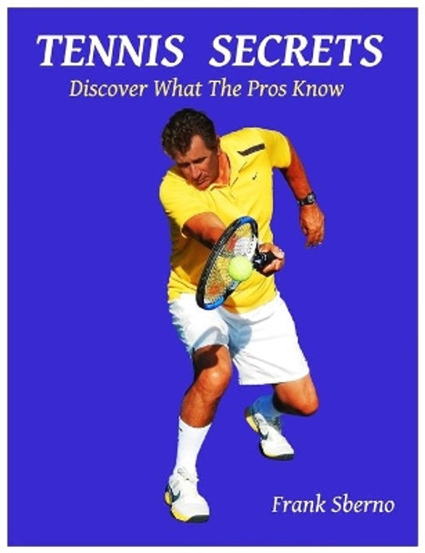 Tennis Secrets: Discover What the Pros Know by Frank Sberno 9780996533607