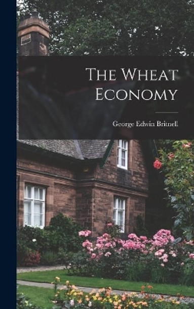The Wheat Economy by George Edwin Britnell 9781013761034