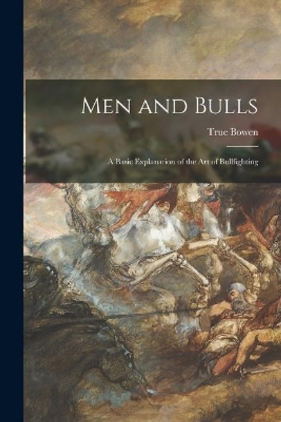 Men and Bulls: a Basic Explanation of the Art of Bullfighting by True 1928- Bowen 9781013994975