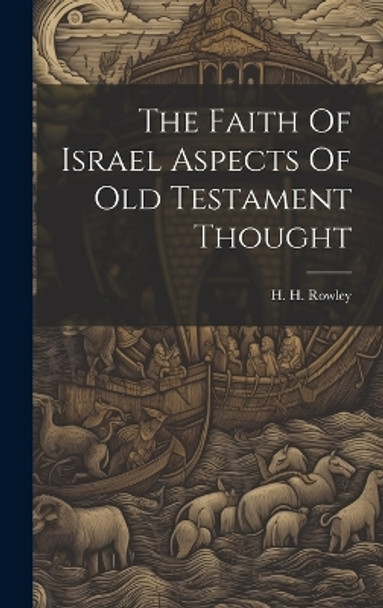 The Faith Of Israel Aspects Of Old Testament Thought by H H Rowley 9781022885547