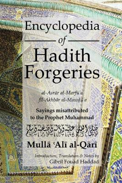 Encyclopedia of Hadith Forgeries: al-Asrar al-Marfu'a fil-Akhbar al-Mawdu'a: Sayings Misattributed to the Prophet Muhammad by M. A. Al Qari 9780992633516
