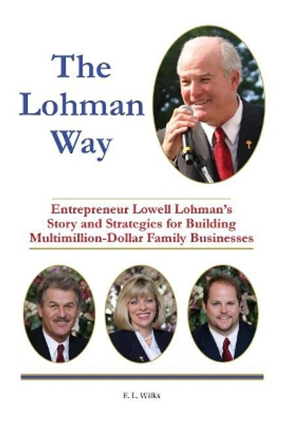 The Lohman Way: Entrepreneur Lowell Lohman's Story and Strategies for Building Multimillion-Dollar Family Businesses by E L Wilks 9780997252385