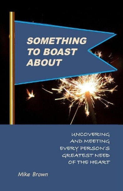 Something to Boast About: Uncovering and Meeting Every Person's Greatest Need of the Heart by Mike Brown 9780997630039