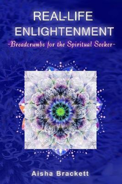 Real Life Enlightenment: Breadcrumbs for the Spiritual Seeker by Aisha Brackett 9780997399448