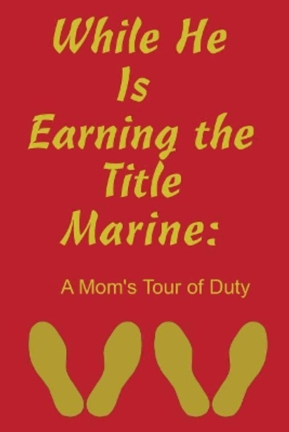 While He Is Earning the Title Marine: A Mom's Tour of Duty by Joe Johnson 9781074636517