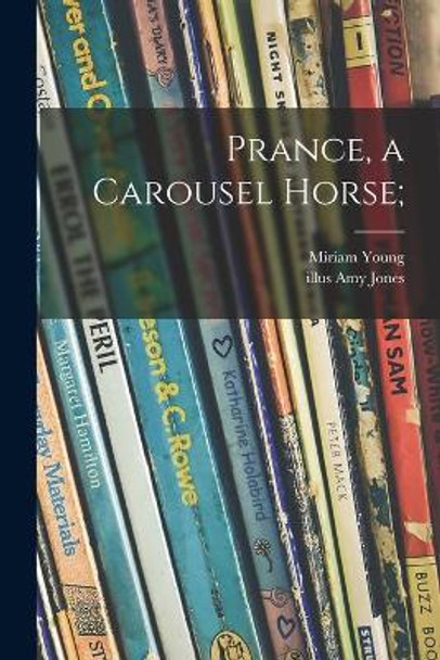 Prance, a Carousel Horse; by Miriam 1913- Young 9781013996757