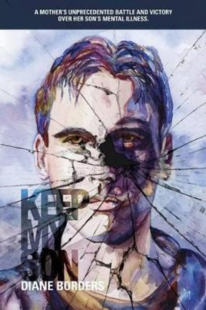 Keep My Son: A Mother's Unprecedented Battle and Victory Over her Son's Mental Illness by Tyler Borders 9780997539721