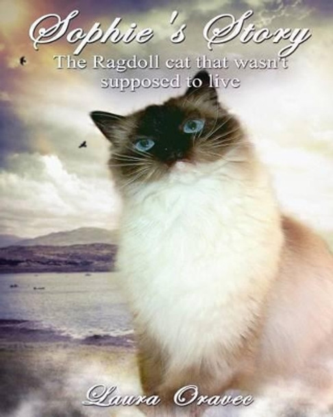 Sophie's Story: The Ragdoll cat that wasn't supposed to live by Laura Oravec 9780997575606