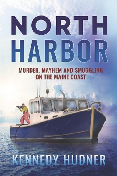 North Harbor: Murder, Mayhem and Smuggling on the Maine Coast by Kennedy Hudner 9781076370532