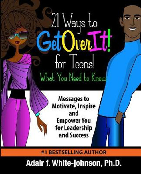 21 Ways to Get Over It for Teens! What You Need to Know!: Messages to Motivate, Inspire and Empower You for Leadership and Success by Adair Fern White-Johnson 9780997752250