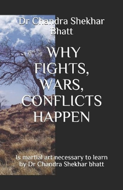 Why Fights, Wars, Conflicts Happen: Is martial art necessary to learn by Dr Chandra Shekhar bhatt by Chandra Shekhar Bhatt 9781077044203