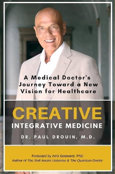 Creative Integrative Medicine: A Medical Doctor's Journey Toward a New Vision of Healthcare by Paul Drouin 9781075282577