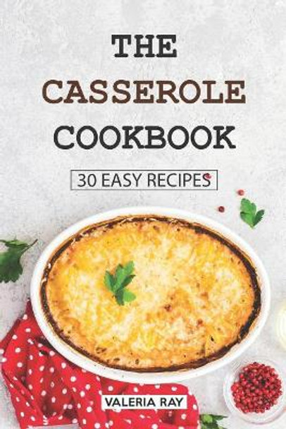 The Casserole Cookbook: 30 Easy Recipes by Valeria Ray 9781075375743