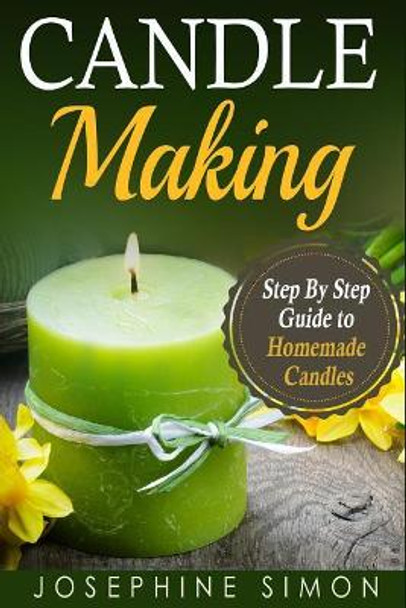 Candle Making: Step-by-Step Guide to Homemade Candles by Josephine Simon 9781077240308