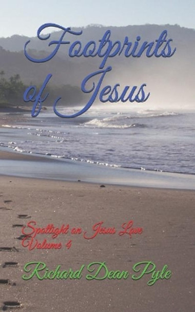 Footprints of Jesus: Spotlight on Jesus Love Volume 4 by Richard Dean Pyle 9781078385541