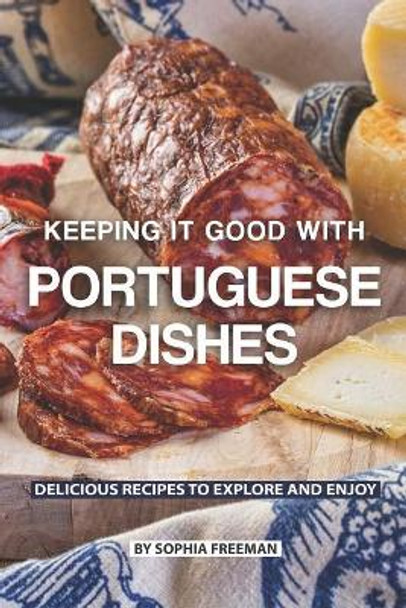 Keeping it good with Portuguese Dishes: Delicious Recipes to Explore and Enjoy by Sophia Freeman 9781078068307