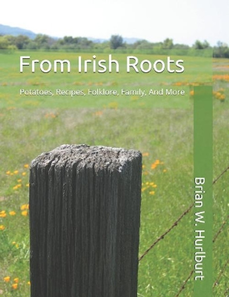 From Irish Roots: Potatoes, Recipes, Folklore, Family, and More by Brian W Hurlburt 9781090627575