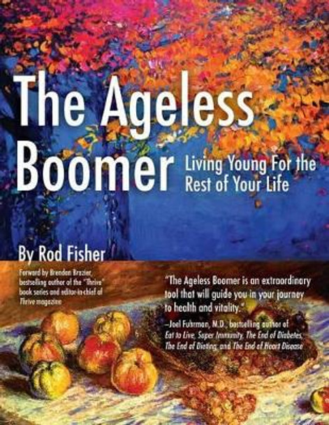 The Ageless Boomer: Living Young for the Rest of Your Life by Rod Fisher 9780998107912