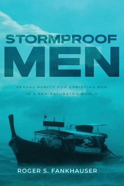 Stormproof Men: Sexual Purity for Christian Men in a Sex-Saturated World by Roger Fankhauser 9780998138565