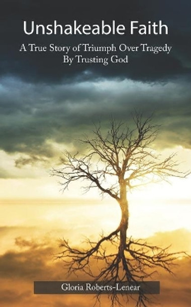 Unshakeable Faith: A True Story of Triumph Over Tragedy by Trusting God by Gloria Roberts-Lenear 9781089755173