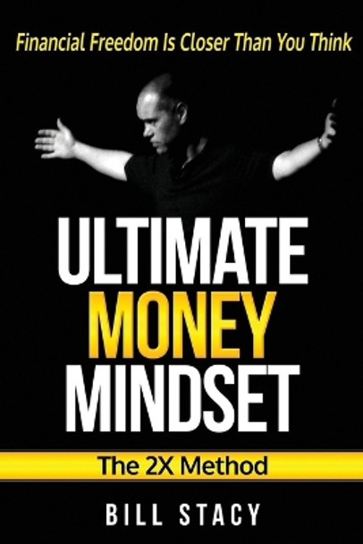 Ultimate Money Mindset (The 2X Method): Financial Freedom Is Closer Than You Think by Bill Stacy 9780994589200