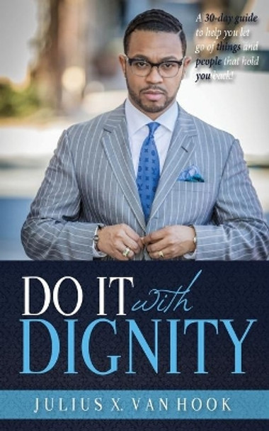 Do It with Dignity: A 30-Day Guide To Help You Let Go Of Things And People That Hold You Back! by Julius Van Hook 9780998162287