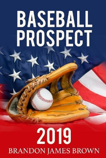 Baseball Prospect 2019: Major Leauge 2019 Edition Guide by Brandon James Brown 9781090982513