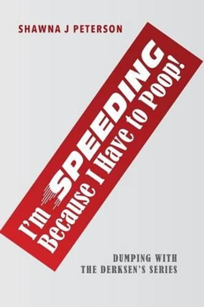 I'm Speeding Because I Have to Poop!: First Book in the &quot;Dumping with the Derksen's&quot; Series by Shawna J Peterson 9780994869708