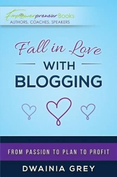 Fall in Love with Blogging: From Passion to Plan to Profit by Dwainia Grey 9780995165014