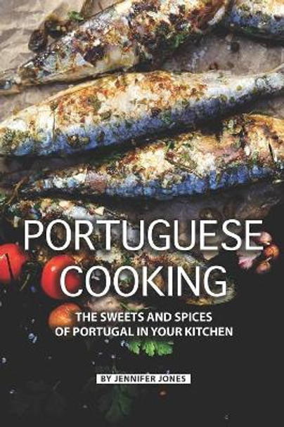 Portuguese Cooking: The Sweets and Spices of Portugal in Your Kitchen by Jennifer Jones 9781081939571