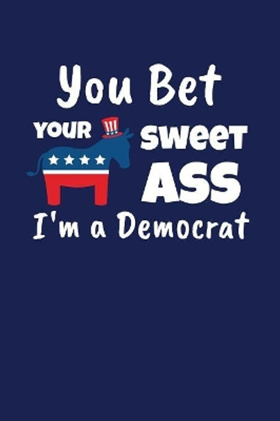 You Bet Your Sweet Ass I'm A Democrat: Funny Gift for a Member of the Democratic Party by Pansy D Price 9781082018879