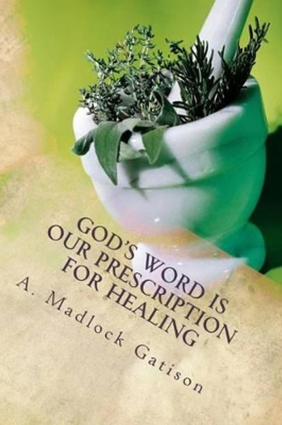 God's Word is Our Prescription for Healing: You Better Take Your Medicine! by Annette Madlock Gatison Ph D 9780996171403