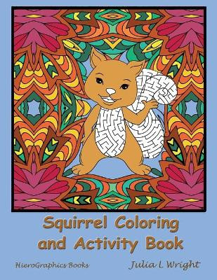 Squirrel Coloring and Activity Book: Coloring Pages, Mazes, Word Searches, and More! by Julia L Wright 9780996581660