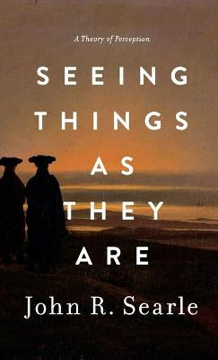 Seeing Things as They Are: A Theory of Perception by John Searle