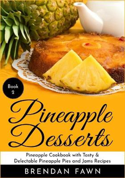 Pineapple Desserts: Pineapple Cookbook with Tasty & Delectable Pineapple Pies and Jams Recipes by Brendan Fawn 9781087157245