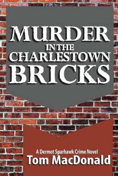 Murder in the Charlestown Bricks: A Dermot Sparhawk Crime Novel by Tom MacDonald 9780996733236