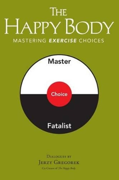 The Happy Body: Mastering Exercise Choices by Jerzy Gregorek 9780996243933