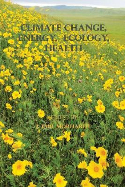 Climate Change, Energy, Ecology, Health by J Emil Morhardt Ph D 9780996353663