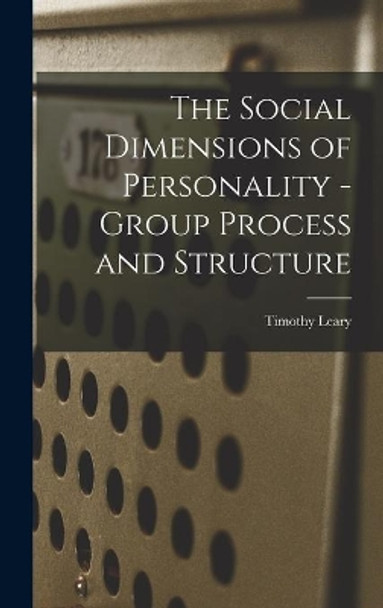 The Social Dimensions of Personality - Group Process and Structure by Timothy Leary 9781014312792