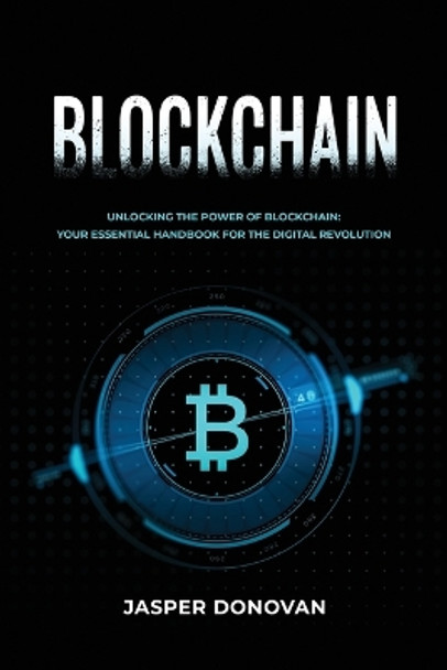 Blockchain: Unlocking the Power of Blockchain: Your Essential Handbook for the Digital Revolution by Jasper Donovan 9781088080047