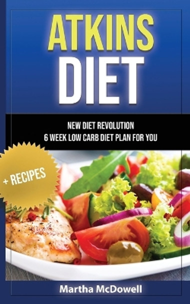 Atkins Diet - New Diet Revolution - 6 Week Low Carb Diet Plan for You + Recipes by Martha McDowell 9781088139356