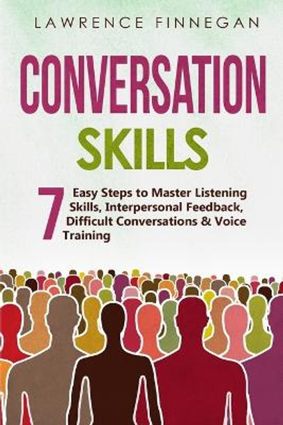 Conversation Skills: 7 Easy Steps to Master Listening Skills, Interpersonal Feedback, Difficult Conversations & Voice Training by Lawrence Finnegan 9781088207727