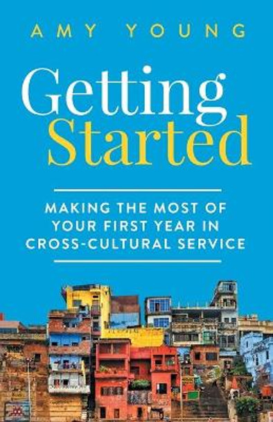 Getting Started: Making the Most of Your First Year in Cross-Cultural Service by Amy Young 9781089567516